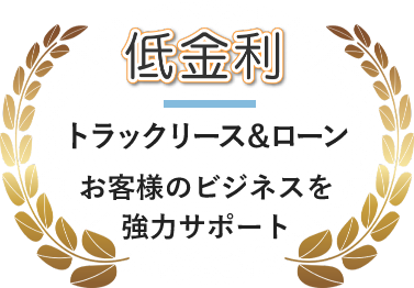 低金利トラックリース＆ローンお客様のビジネスを強力サポート